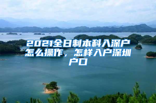 2021全日制本科入深戶怎么操作，怎樣入戶深圳戶口