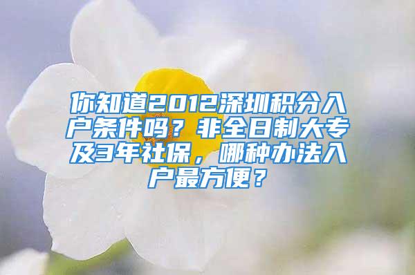 你知道2012深圳積分入戶條件嗎？非全日制大專及3年社保，哪種辦法入戶最方便？