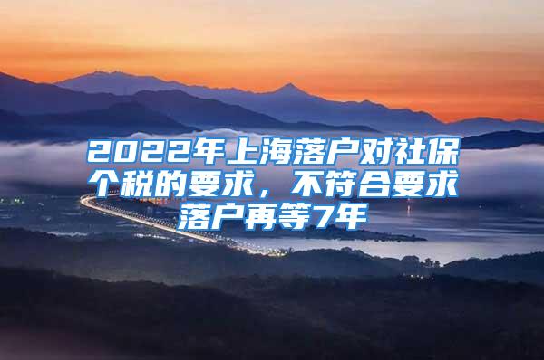 2022年上海落戶對社保個(gè)稅的要求，不符合要求落戶再等7年