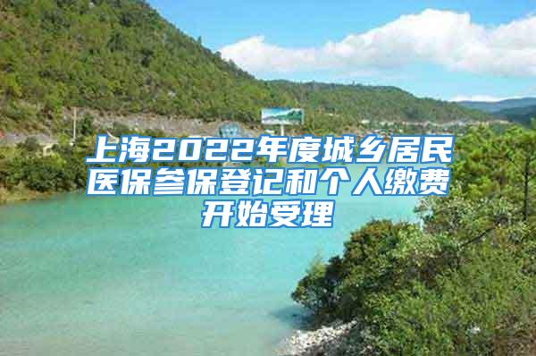 上海2022年度城鄉(xiāng)居民醫(yī)保參保登記和個人繳費開始受理