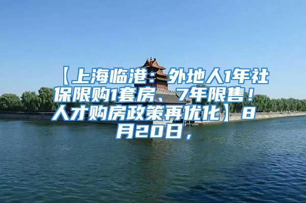 【上海臨港：外地人1年社保限購1套房、7年限售！人才購房政策再優(yōu)化】8月20日，