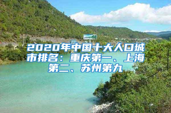 2020年中國(guó)十大人口城市排名：重慶第一、上海第二、蘇州第九