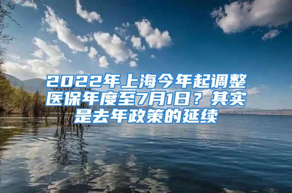 2022年上海今年起調(diào)整醫(yī)保年度至7月1日？其實(shí)是去年政策的延續(xù)