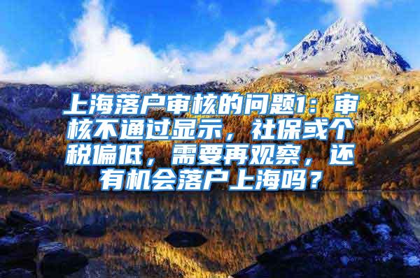 上海落戶審核的問題1：審核不通過顯示，社?；騻€稅偏低，需要再觀察，還有機會落戶上海嗎？