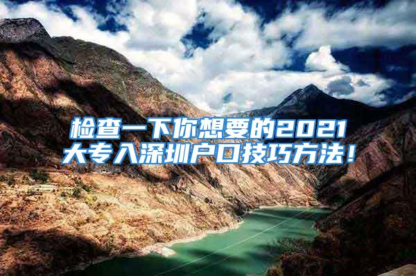 檢查一下你想要的2021大專入深圳戶口技巧方法！