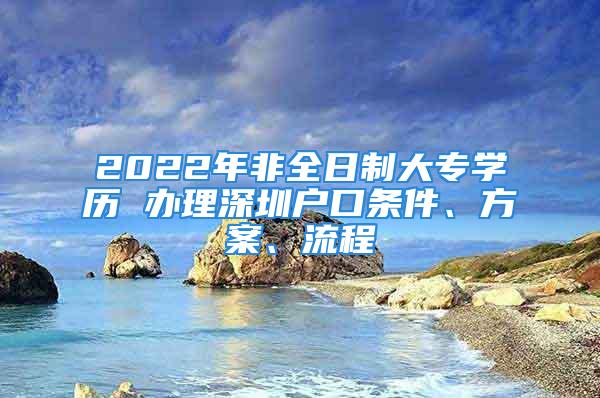 2022年非全日制大專學(xué)歷 辦理深圳戶口條件、方案、流程