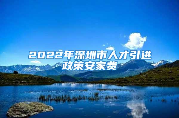 2022年深圳市人才引進(jìn)政策安家費(fèi)