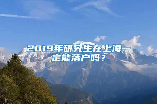 2019年研究生在上海一定能落戶(hù)嗎？