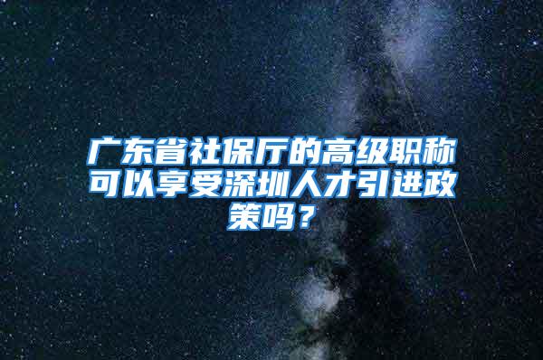 廣東省社保廳的高級(jí)職稱可以享受深圳人才引進(jìn)政策嗎？