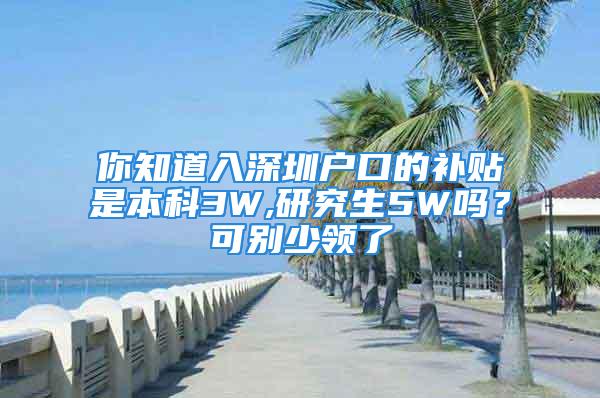 你知道入深圳戶口的補(bǔ)貼是本科3W,研究生5W嗎？可別少領(lǐng)了