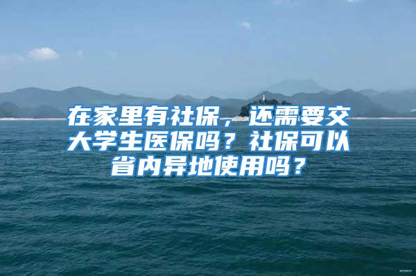 在家里有社保，還需要交大學(xué)生醫(yī)保嗎？社?？梢允?nèi)異地使用嗎？