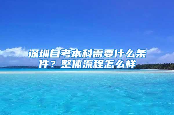 深圳自考本科需要什么條件？整體流程怎么樣