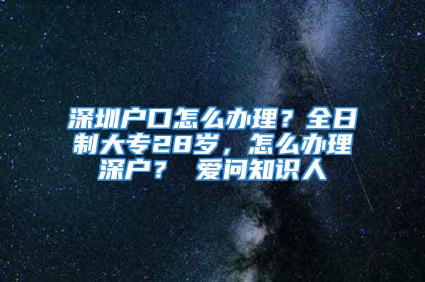 深圳戶口怎么辦理？全日制大專28歲，怎么辦理深戶？ 愛問知識人