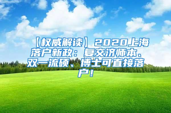 【權(quán)威解讀】2020上海落戶(hù)新政：復(fù)交濟(jì)師本、雙一流碩、博士可直接落戶(hù)！