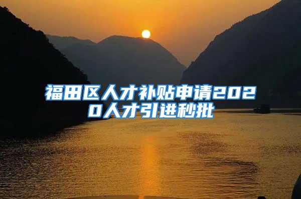 福田區(qū)人才補貼申請2020人才引進秒批