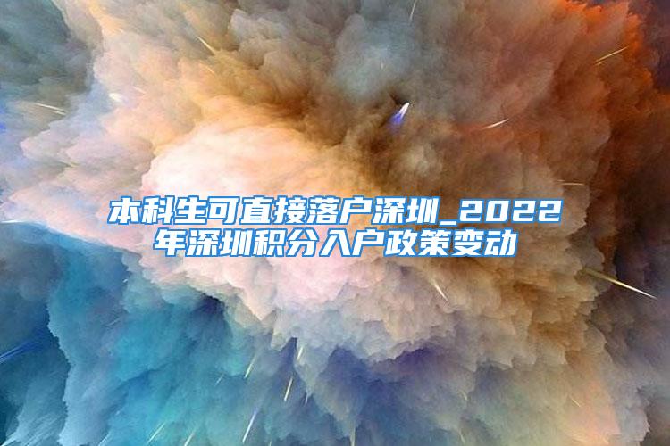 本科生可直接落戶深圳_2022年深圳積分入戶政策變動