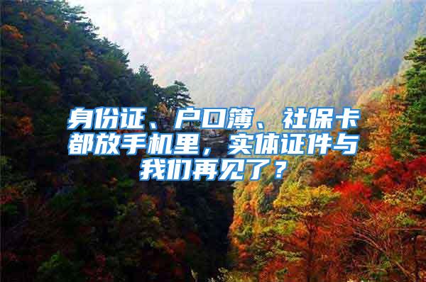 身份證、戶口簿、社?？ǘ挤攀謾C里，實體證件與我們再見了？