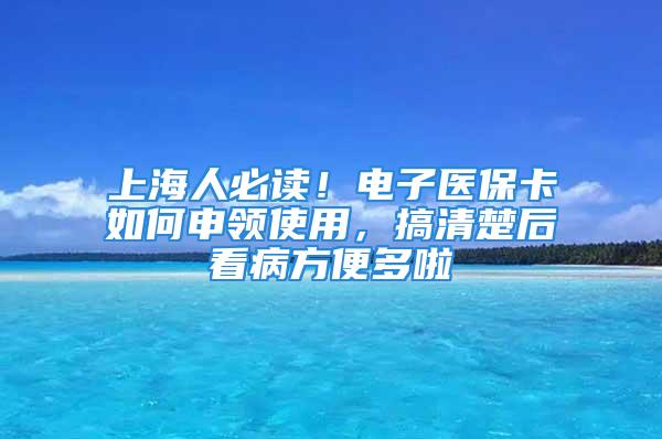 上海人必讀！電子醫(yī)?？ㄈ绾紊觐I(lǐng)使用，搞清楚后看病方便多啦