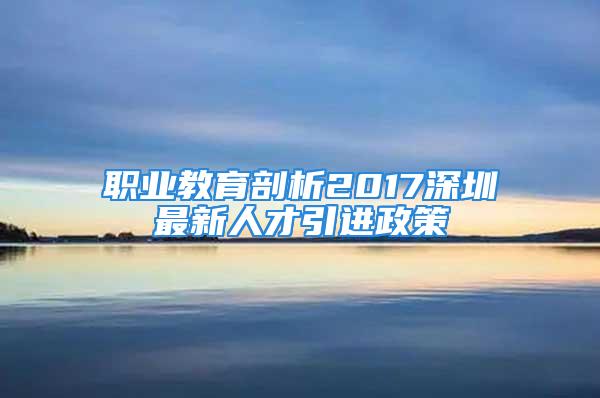 職業(yè)教育剖析2017深圳最新人才引進(jìn)政策