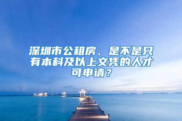 深圳市公租房，是不是只有本科及以上文憑的人才可申請？