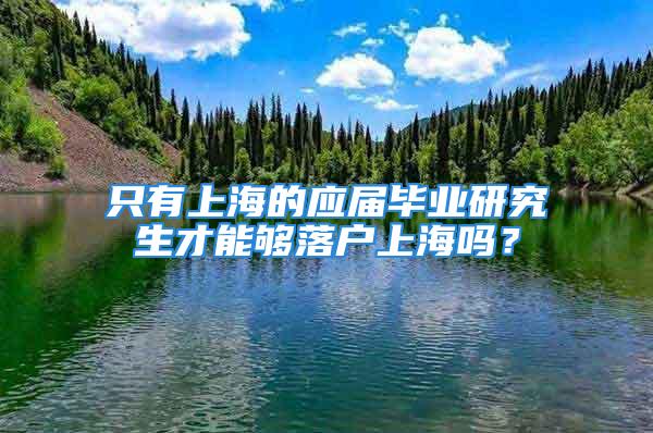 只有上海的應(yīng)屆畢業(yè)研究生才能夠落戶上海嗎？