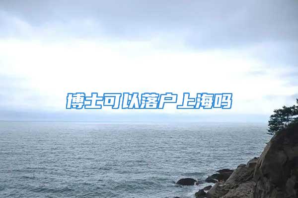 博士可以落戶(hù)上海嗎