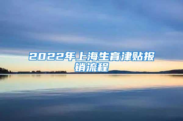 2022年上海生育津貼報銷流程