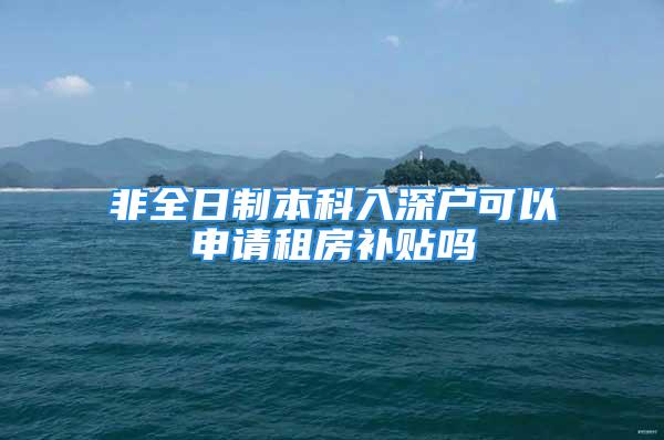 非全日制本科入深戶可以申請租房補貼嗎