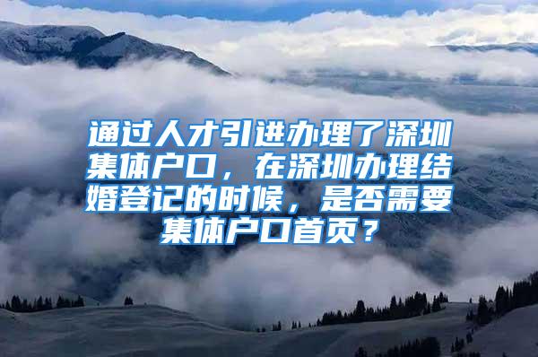 通過人才引進辦理了深圳集體戶口，在深圳辦理結婚登記的時候，是否需要集體戶口首頁？