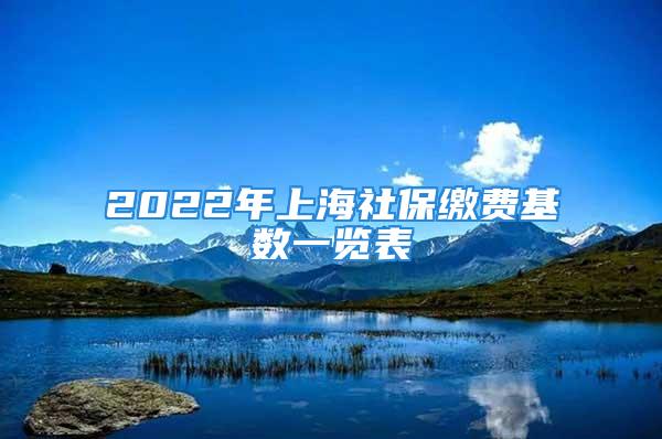 2022年上海社保繳費基數(shù)一覽表