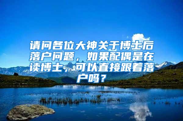 請問各位大神關于博士后落戶問題，如果配偶是在讀博士，可以直接跟著落戶嗎？