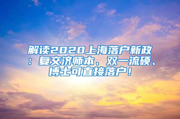 解讀2020上海落戶新政：復(fù)交濟師本、雙一流碩、博士可直接落戶！