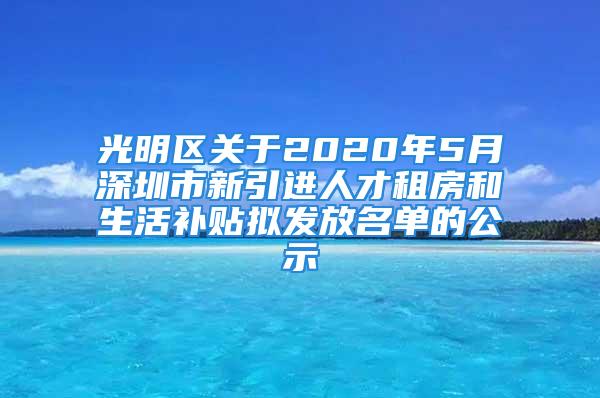 光明區(qū)關于2020年5月深圳市新引進人才租房和生活補貼擬發(fā)放名單的公示