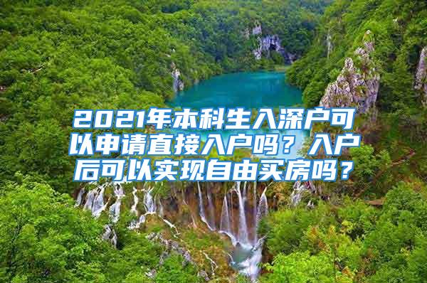 2021年本科生入深戶可以申請直接入戶嗎？入戶后可以實現自由買房嗎？