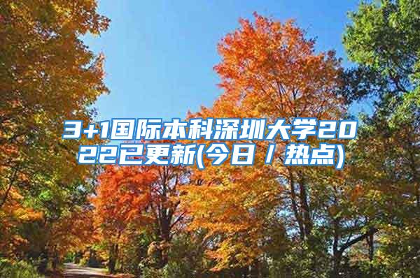 3+1國際本科深圳大學(xué)2022已更新(今日／熱點)