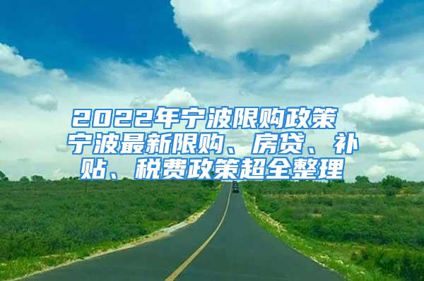 2022年寧波限購(gòu)政策 寧波最新限購(gòu)、房貸、補(bǔ)貼、稅費(fèi)政策超全整理