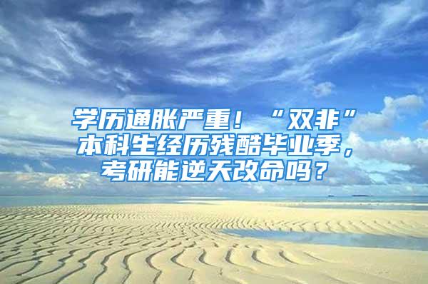 學歷通脹嚴重！“雙非”本科生經(jīng)歷殘酷畢業(yè)季，考研能逆天改命嗎？