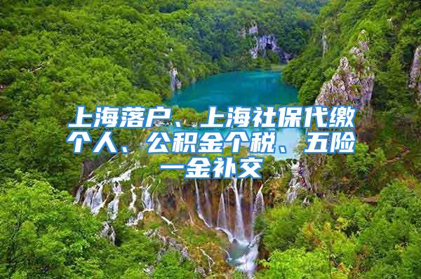 上海落戶、上海社保代繳個人、公積金個稅、五險(xiǎn)一金補(bǔ)交