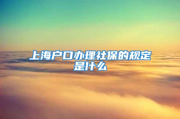 上海戶口辦理社保的規(guī)定是什么