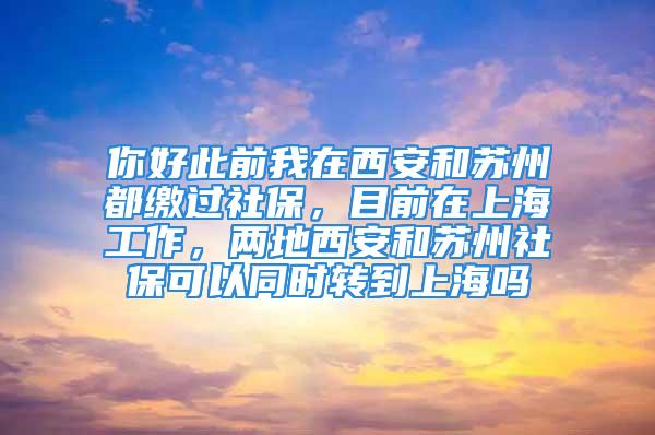 你好此前我在西安和蘇州都繳過社保，目前在上海工作，兩地西安和蘇州社?？梢酝瑫r轉(zhuǎn)到上海嗎