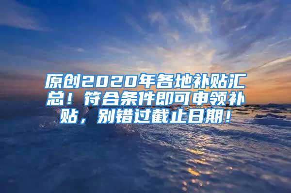 原創(chuàng)2020年各地補貼匯總！符合條件即可申領補貼，別錯過截止日期！