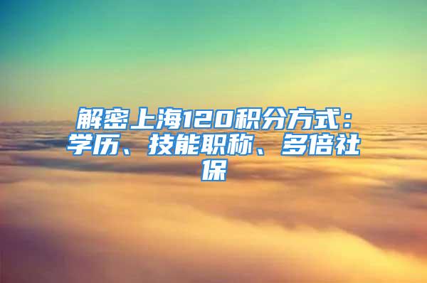 解密上海120積分方式：學歷、技能職稱、多倍社保