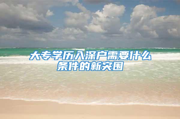 大專學歷入深戶需要什么條件的新突圍