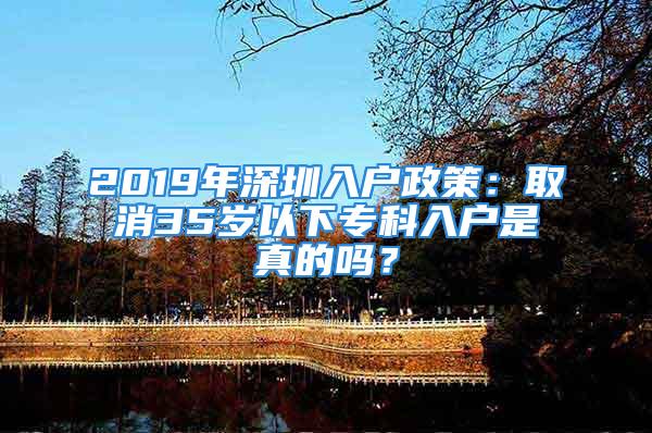 2019年深圳入戶政策：取消35歲以下?？迫霊羰钦娴膯幔?/></p>
									<p>　　深圳入戶政策基本上每年都在變，所以如果你現(xiàn)在符合條件的話最好是先提前轉(zhuǎn)戶口，因為你不知道明天又會是個什么情形，最近朋友圈很多人都說2019年深圳入戶政策：取消35歲以下?？迫霊?，雖然小編無法確定真假，但是政策肯定會隨情況改變的。</p>
<p style=