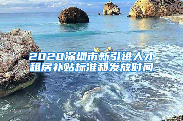 2020深圳市新引進人才租房補貼標準和發(fā)放時間