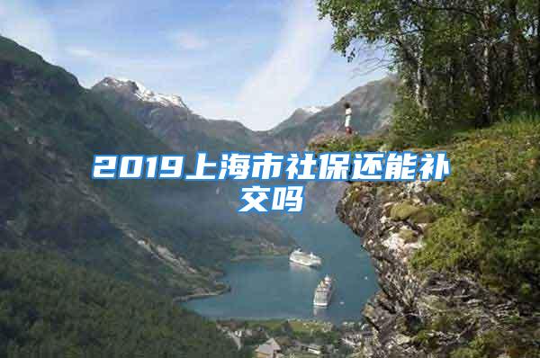 2019上海市社保還能補交嗎