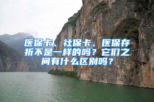 醫(yī)保卡、社?？?、醫(yī)保存折不是一樣的嗎？它們之間有什么區(qū)別嗎？