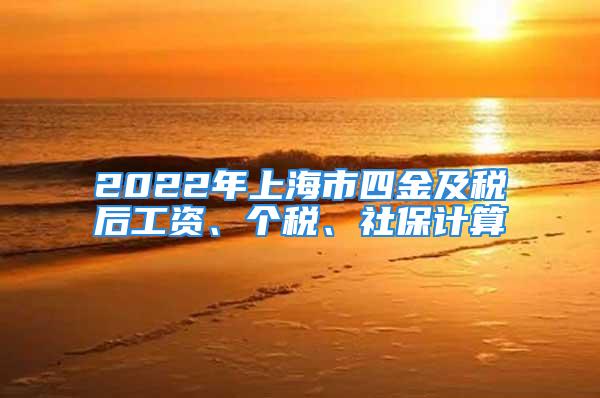 2022年上海市四金及稅后工資、個稅、社保計算