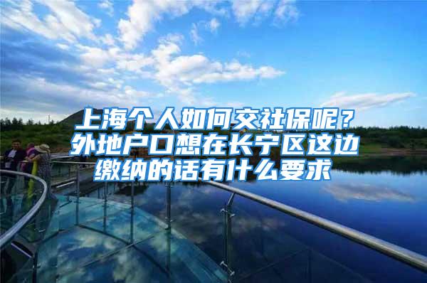 上海個(gè)人如何交社保呢？外地戶口想在長寧區(qū)這邊繳納的話有什么要求