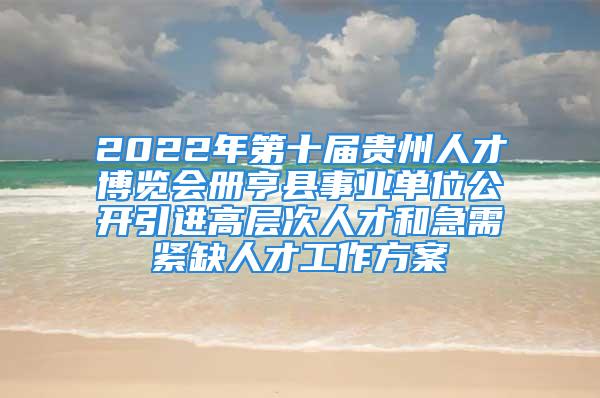 2022年第十屆貴州人才博覽會冊亨縣事業(yè)單位公開引進(jìn)高層次人才和急需緊缺人才工作方案